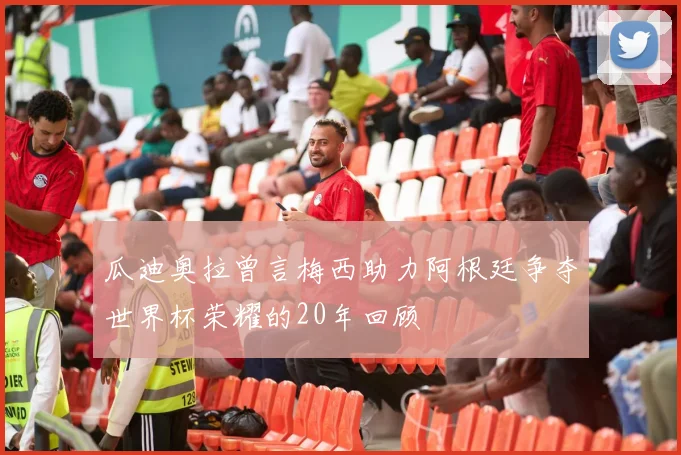 瓜迪奥拉曾言梅西助力阿根廷争夺世界杯荣耀的20年回顾