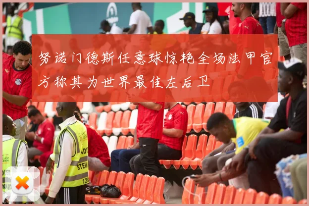 努诺门德斯任意球惊艳全场法甲官方称其为世界最佳左后卫