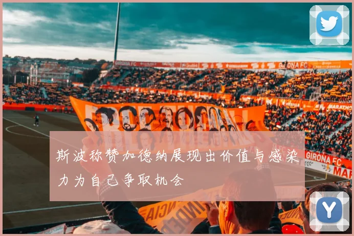 斯波称赞加德纳展现出价值与感染力为自己争取机会