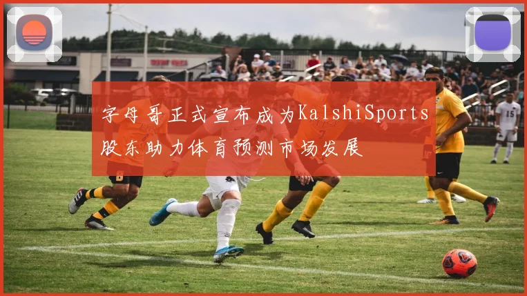 字母哥正式宣布成为KalshiSports股东助力体育预测市场发展