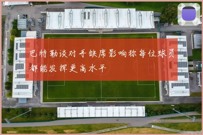 巴特勒谈对手缺席影响称每位球员都能发挥更高水平