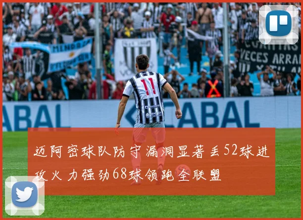 迈阿密球队防守漏洞显著丢52球进攻火力强劲68球领跑全联盟