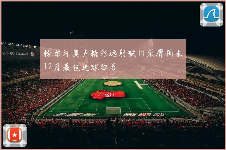恰尔汗奥卢精彩远射破门荣膺国米12月最佳进球称号