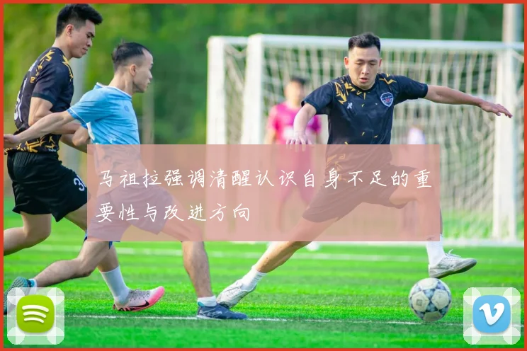 马祖拉强调清醒认识自身不足的重要性与改进方向