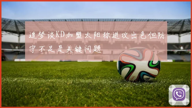 追梦谈KD加盟太阳称进攻出色但防守不足是关键问题