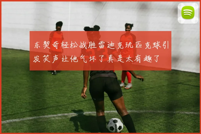 东契奇轻松战胜雷迪克玩匹克球引发笑声让他气坏了真是太有趣了