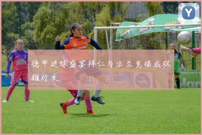 德甲进球盛宴拜仁与法兰克福成双雄对决