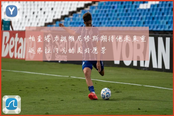 帕奎塔力挺维尼修斯期待他未来重返弗拉门戈的美好愿景
