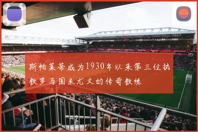 斯帕莱蒂成为1930年以来第三位执教罗马国米尤文的传奇教练
