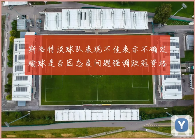 斯洛特谈球队表现不佳表示不确定输球是否因态度问题强调欧冠资格的重要性
