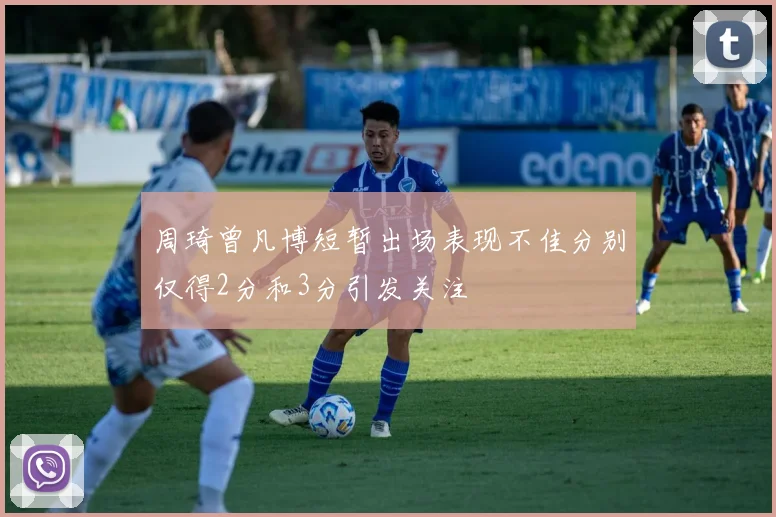 周琦曾凡博短暂出场表现不佳分别仅得2分和3分引发关注