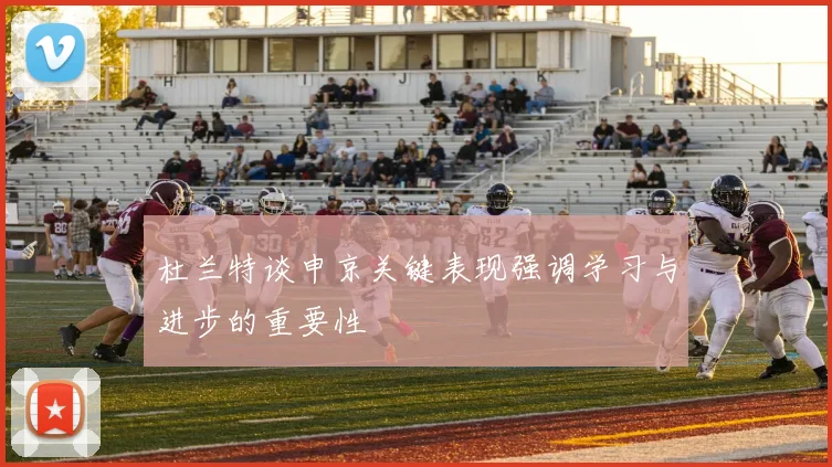 杜兰特谈申京关键表现强调学习与进步的重要性