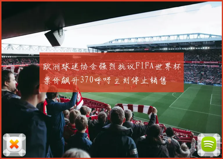 欧洲球迷协会强烈抗议FIFA世界杯票价飙升370呼吁立刻停止销售