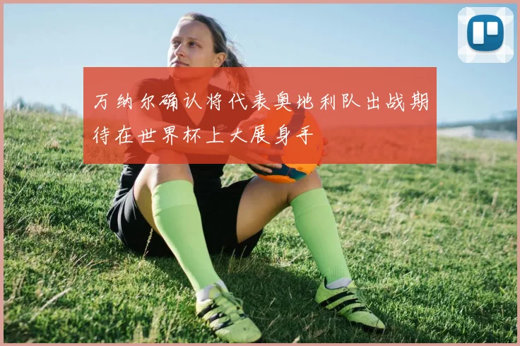 万纳尔确认将代表奥地利队出战期待在世界杯上大展身手