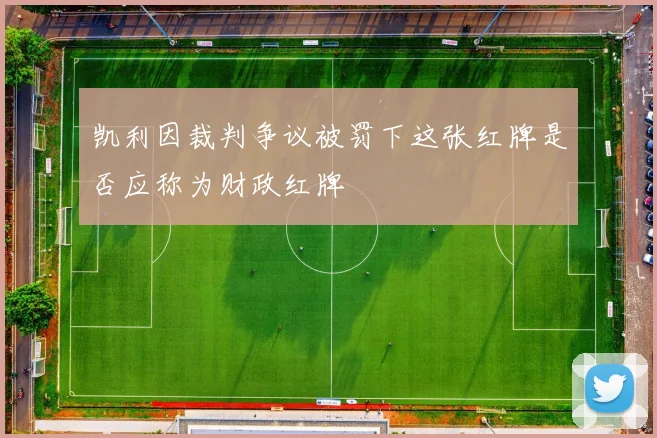 凯利因裁判争议被罚下这张红牌是否应称为财政红牌